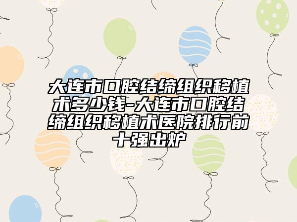 大连市口腔结缔组织移植术多少钱-大连市口腔结缔组织移植术医院排行前十强出炉