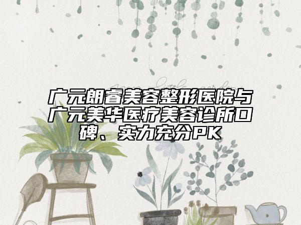 广元朗睿美容整形医院与广元美华医疗美容诊所口碑、实力充分PK