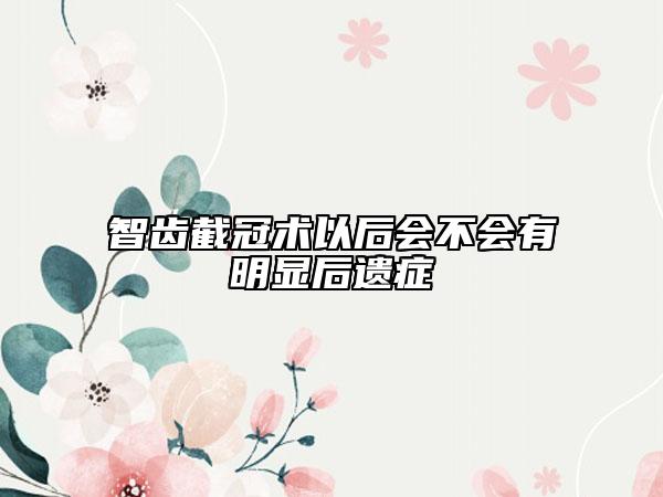 智齿截冠术以后会不会有明显后遗症