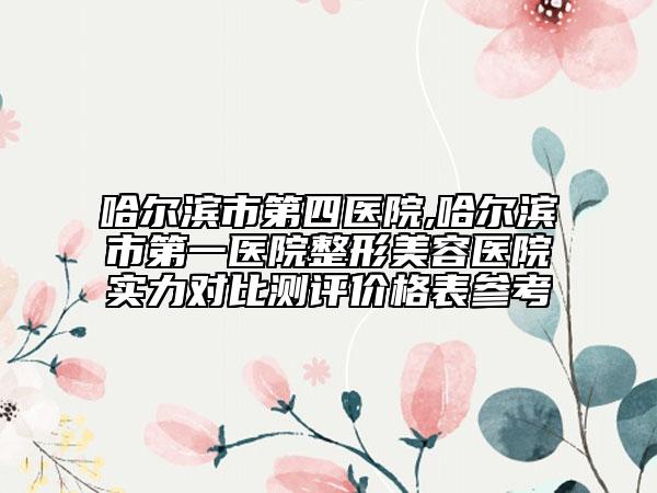 哈尔滨市第四医院,哈尔滨市第一医院整形美容医院实力对比测评价格表参考