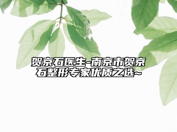 贺京石医生-南京市贺京石整形专家优质之选~