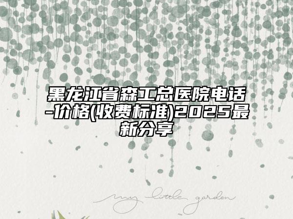 黑龙江省森工总医院电话-价格(收费标准)2025最新分享