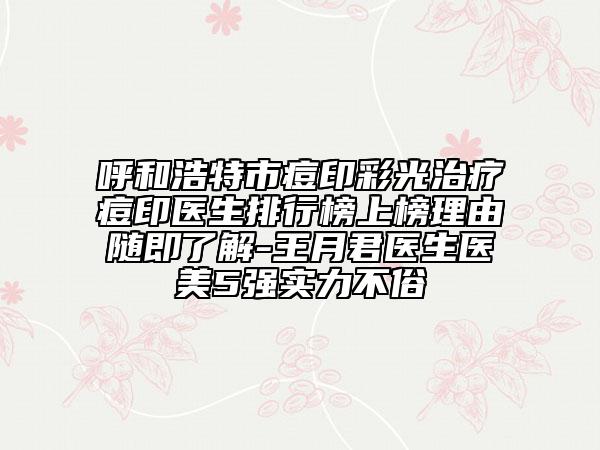 呼和浩特市痘印彩光治疗痘印医生排行榜上榜理由随即了解-王月君医生医美5强实力不俗