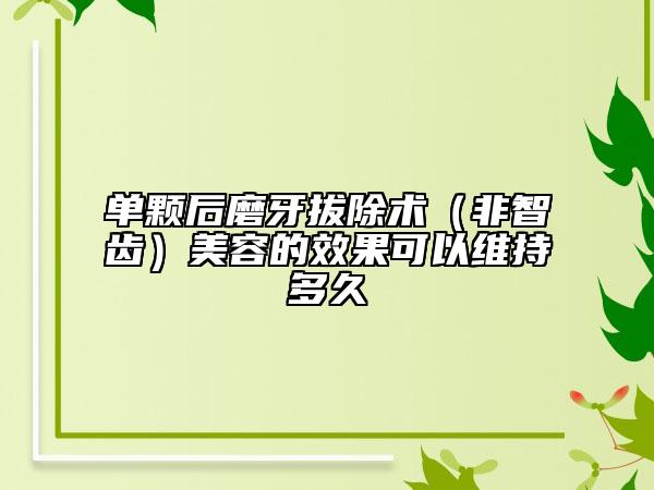 单颗后磨牙拔除术（非智齿）美容的效果可以维持多久