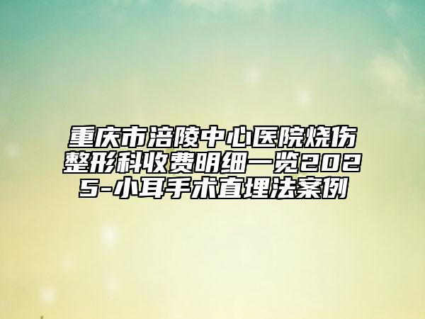 重庆市涪陵中心医院烧伤整形科收费明细一览2025-小耳手术直埋法案例
