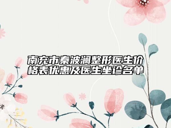 南充市秦波澜整形医生价格表优惠及医生坐诊名单