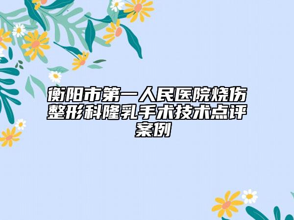 衡阳市第一人民医院烧伤整形科隆乳手术技术点评 案例