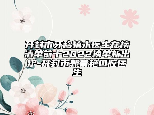 开封市牙移植术医生在榜清单前十2022榜单新出炉-开封市郭青艳口腔医生