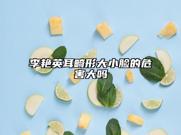 李艳英耳畸形大小脸的危害大吗