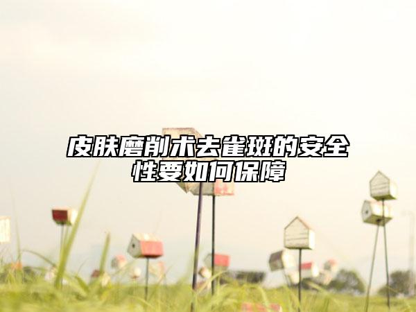 皮肤磨削术去雀斑的安全性要如何保障