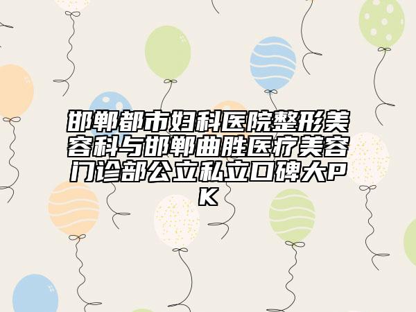 邯郸都市妇科医院整形美容科与邯郸曲胜医疗美容门诊部公立私立口碑大PK