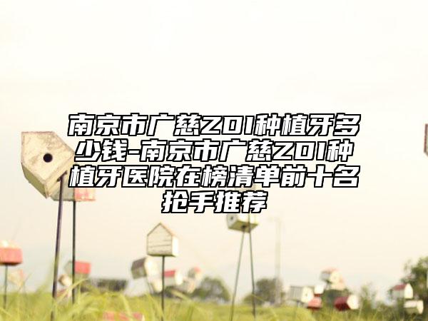 南京市广慈ZDI种植牙多少钱-南京市广慈ZDI种植牙医院在榜清单前十名抢手推荐