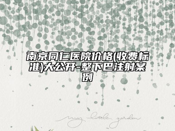 南京同仁医院价格(收费标准)大公开-整下巴注射案例