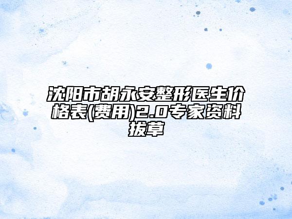 沈阳市胡永安整形医生价格表(费用)2.0专家资料拔草