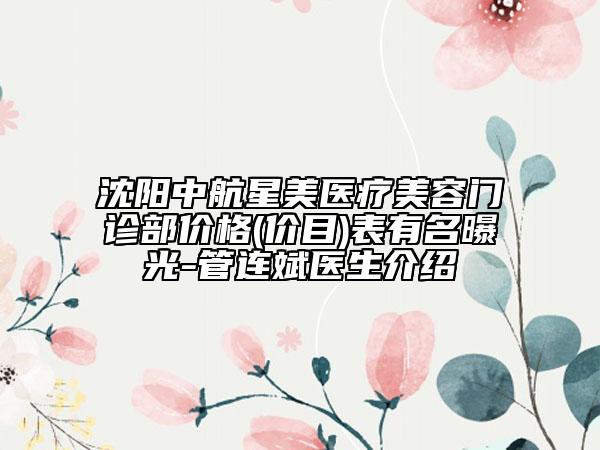 沈阳中航星美医疗美容门诊部价格(价目)表有名曝光-管连斌医生介绍