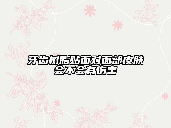 牙齿树脂贴面对面部皮肤会不会有伤害