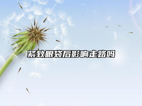 紧致眼袋后影响走路吗