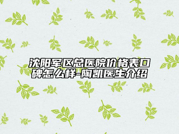沈阳军区总医院价格表口碑怎么样-陶凯医生介绍