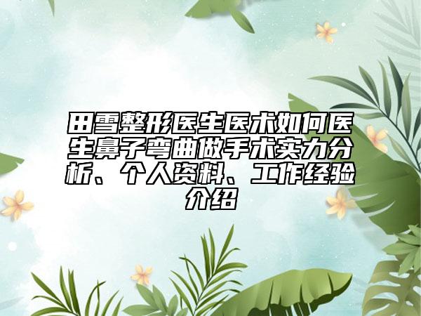 田雪整形医生医术如何医生鼻子弯曲做手术实力分析、个人资料、工作经验介绍
