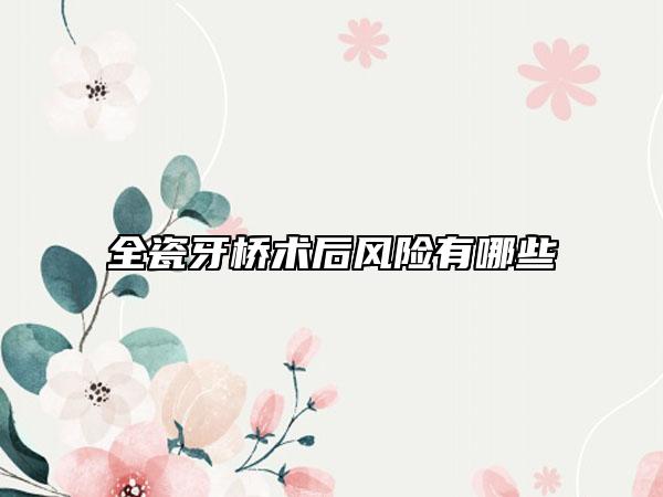 全瓷牙桥术后风险有哪些
