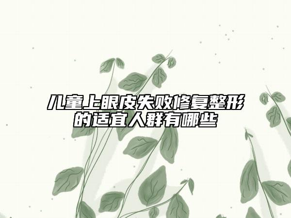儿童上眼皮失败修复整形的适宜人群有哪些
