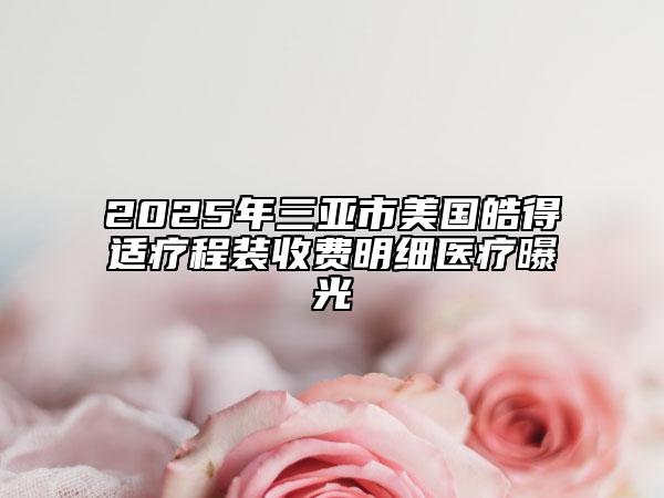 2025年三亚市美国皓得适疗程装收费明细医疗曝光