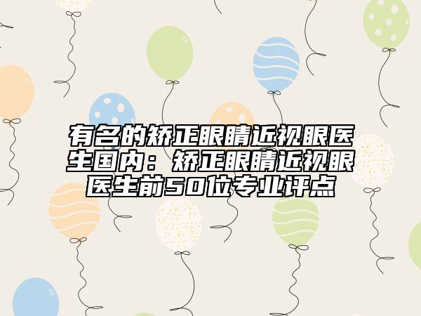 有名的矫正眼睛近视眼医生国内：矫正眼睛近视眼医生前50位专业评点
