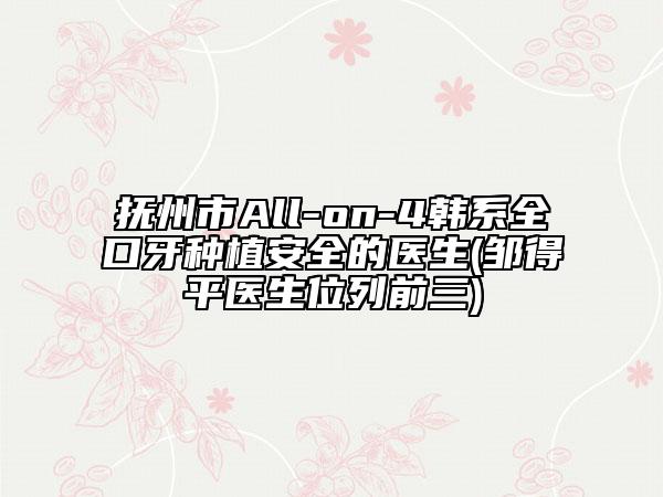 抚州市All-on-4韩系全口牙种植安全的医生(邹得平医生位列前三)