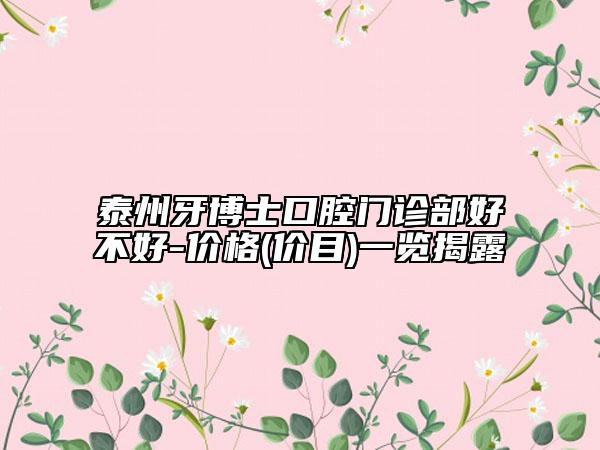 泰州牙博士口腔门诊部好不好-价格(价目)一览揭露