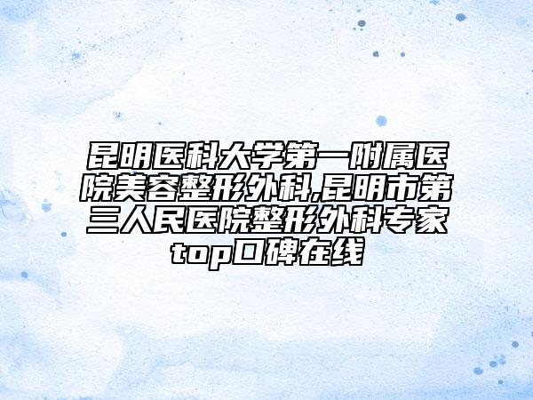 昆明医科大学第一附属医院美容整形外科,昆明市第三人民医院整形外科专家top口碑在线