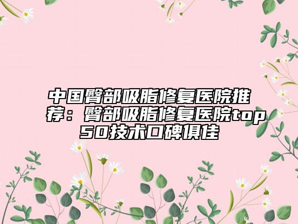中国臀部吸脂修复医院推荐：臀部吸脂修复医院top50技术口碑俱佳