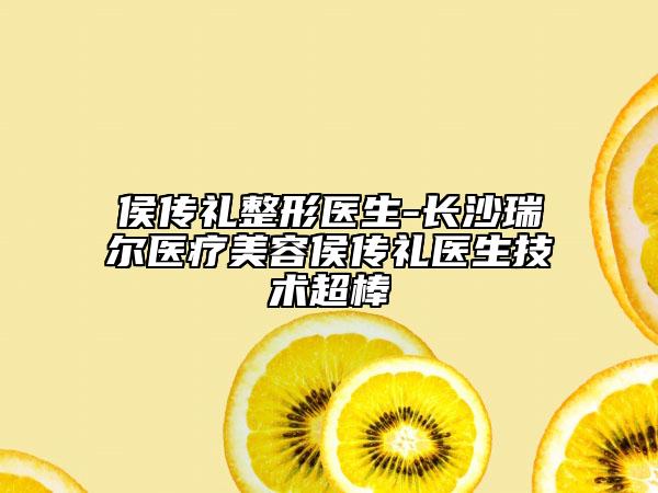 侯传礼整形医生-长沙瑞尔医疗美容侯传礼医生技术超棒