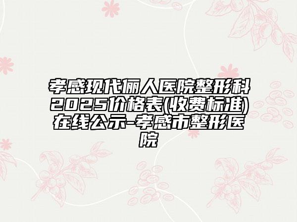 孝感现代俪人医院整形科2025价格表(收费标准)在线公示-孝感市整形医院