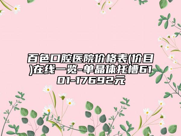 百色口腔医院价格表(价目)在线一览-单晶体托槽6101-17692元