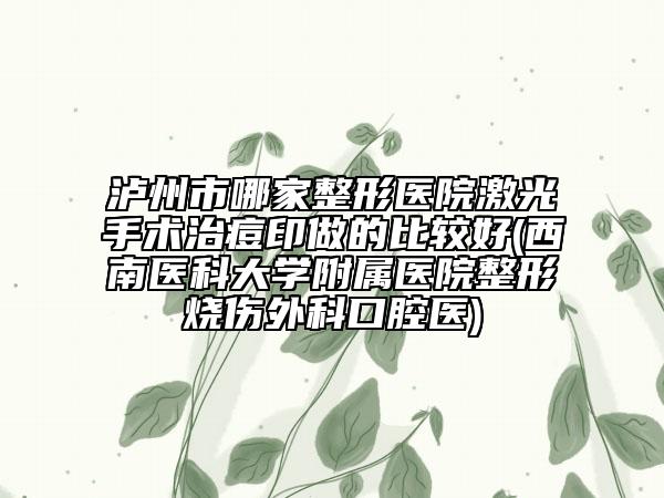 泸州市哪家整形医院激光手术治痘印做的比较好(西南医科大学附属医院整形烧伤外科口腔医)