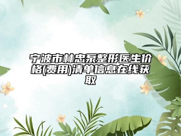 宁波市林忠泵整形医生价格(费用)清单信息在线获取