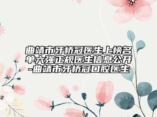 曲靖市牙桥冠医生上榜名单六强正规医生信息公开-曲靖市牙桥冠口腔医生