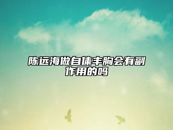 陈远海做自体丰胸会有副作用的吗