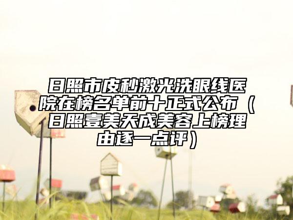 日照市皮秒激光洗眼线医院在榜名单前十正式公布（日照壹美天成美容上榜理由逐一点评）