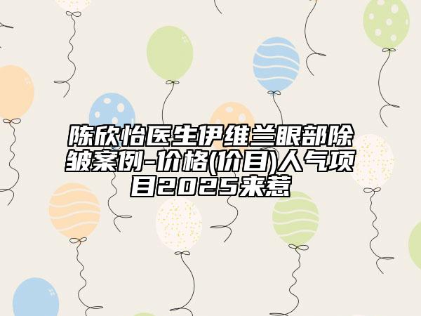 陈欣怡医生伊维兰眼部除皱案例-价格(价目)人气项目2025来惹