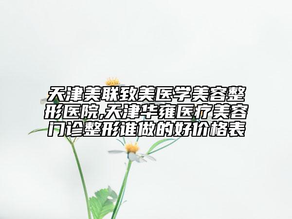 天津美联致美医学美容整形医院,天津华雍医疗美容门诊整形谁做的好价格表