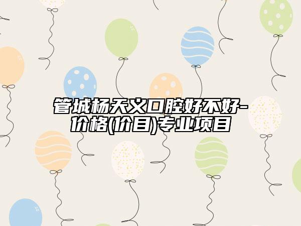 管城杨天义口腔好不好-价格(价目)专业项目