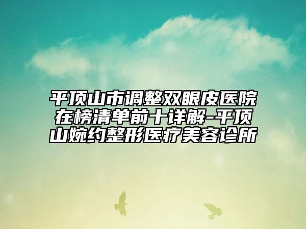 平顶山市调整双眼皮医院在榜清单前十详解-平顶山婉约整形医疗美容诊所