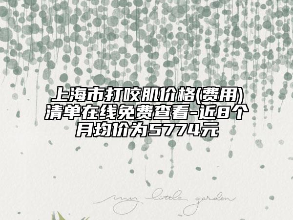 上海市打咬肌价格(费用)清单在线免费查看-近8个月均价为5774元