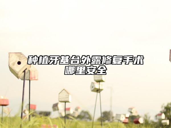种植牙基台外露修复手术哪里安全
