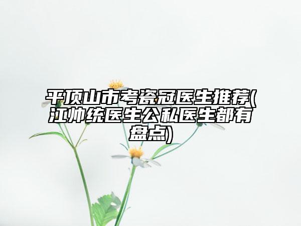 平顶山市考瓷冠医生推荐(江帅统医生公私医生都有盘点)