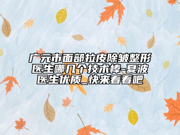 广元市面部拉皮除皱整形医生哪几个技术棒-夏波医生优质_快来看看吧
