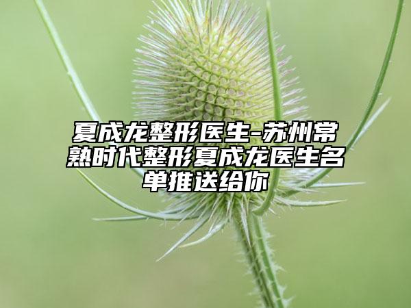 夏成龙整形医生-苏州常熟时代整形夏成龙医生名单推送给你