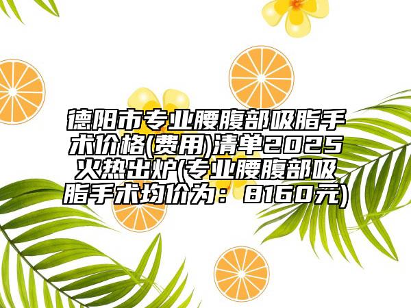 德阳市专业腰腹部吸脂手术价格(费用)清单2025火热出炉(专业腰腹部吸脂手术均价为：8160元)