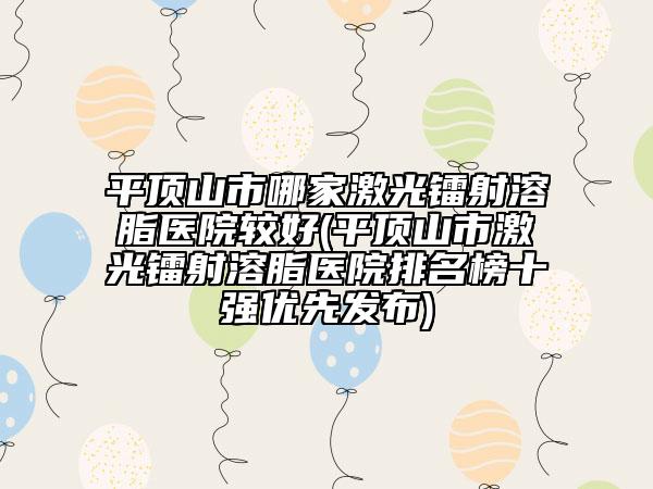 平顶山市哪家激光镭射溶脂医院较好(平顶山市激光镭射溶脂医院排名榜十强优先发布)